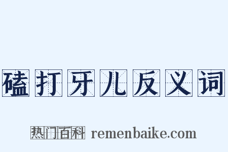 磕打牙儿反义词是什么意思的图片